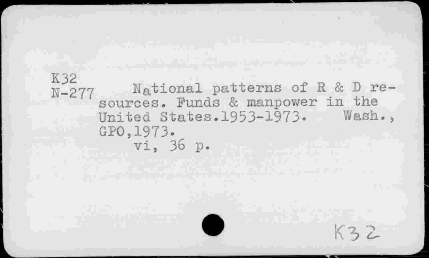 ﻿N-277 National patterns of R & D resources. Funds & manpower in the United States.1953-1973» Wash., GPO,1973»
vi, 36 p»